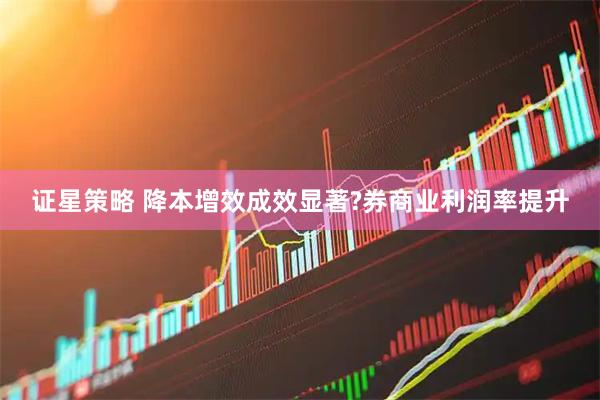 证星策略 降本增效成效显著?券商业利润率提升
