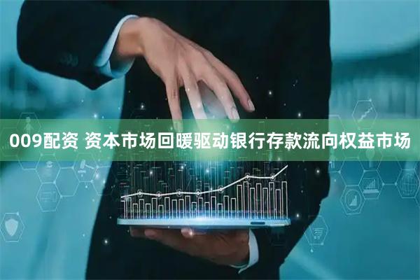 009配资 资本市场回暖驱动银行存款流向权益市场
