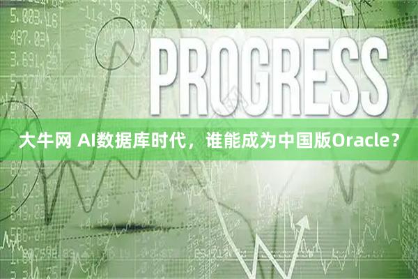 大牛网 AI数据库时代，谁能成为中国版Oracle？