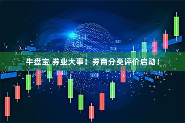 牛盘宝 券业大事！券商分类评价启动！