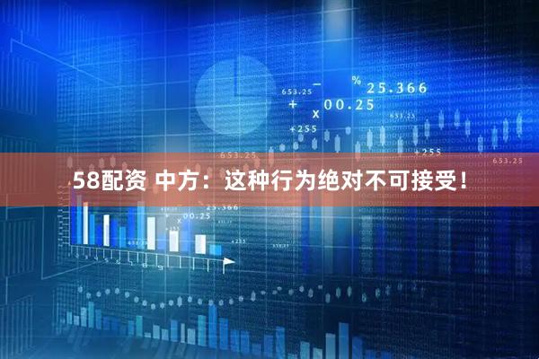 58配资 中方：这种行为绝对不可接受！