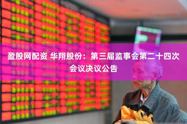 盈股网配资 华翔股份：第三届监事会第二十四次会议决议公告