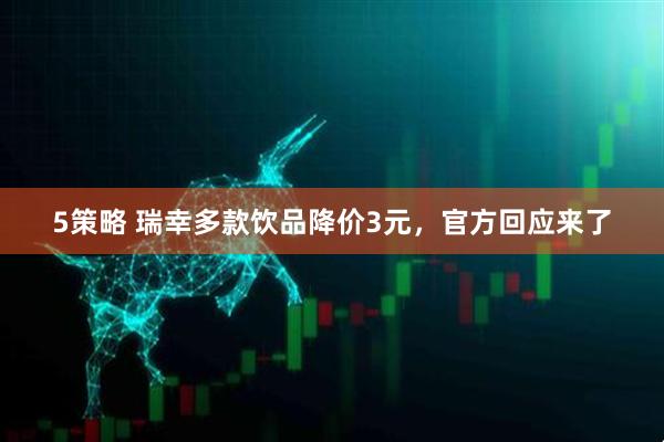 5策略 瑞幸多款饮品降价3元，官方回应来了
