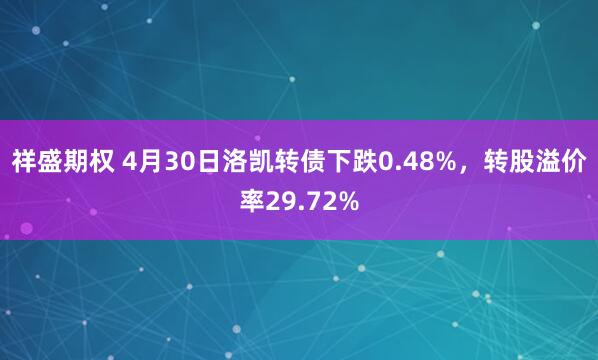 祥盛期权 4月30日洛凯转债下跌0.48%，转股溢价率29.72%