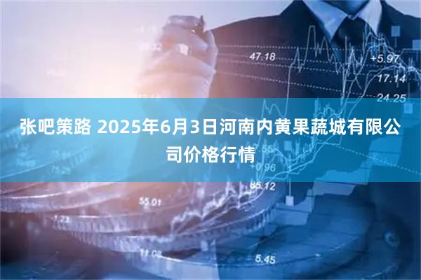 张吧策路 2025年6月3日河南内黄果蔬城有限公司价格行情
