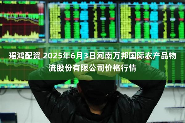 瑶鸿配资 2025年6月3日河南万邦国际农产品物流股份有限公司价格行情