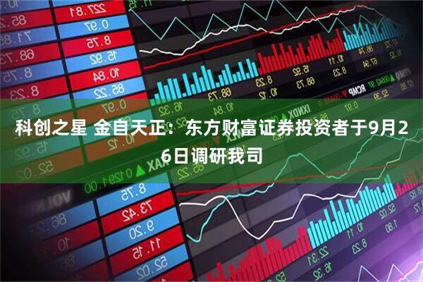 科创之星 金自天正：东方财富证券投资者于9月26日调研我司