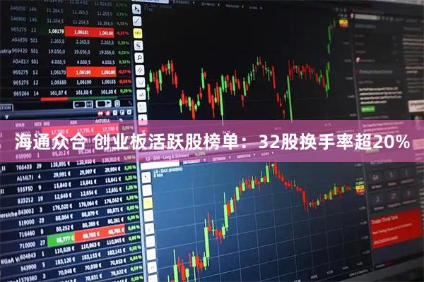 海通众合 创业板活跃股榜单：32股换手率超20%