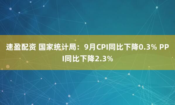 速盈配资 国家统计局：9月CPI同比下降0.3% PPI同比下降2.3%