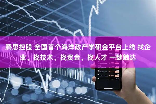 腾思控股 全国首个海洋政产学研金平台上线 找企业、找技术、找资金、找人才 一键触达