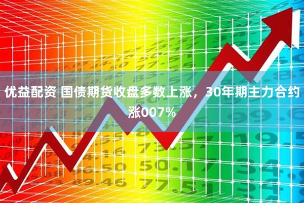 优益配资 国债期货收盘多数上涨，30年期主力合约涨007%