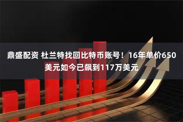 鼎盛配资 杜兰特找回比特币账号!16年单价650美元如今已飙到117万美元