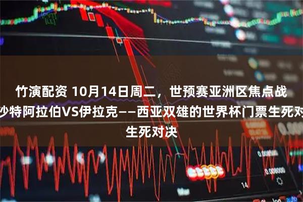 竹演配资 10月14日周二，世预赛亚洲区焦点战：沙特阿拉伯VS伊拉克——西亚双雄的世界杯门票生死对决