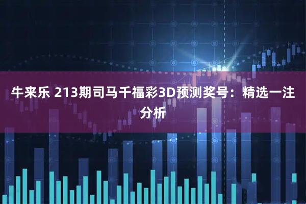 牛来乐 213期司马千福彩3D预测奖号：精选一注分析