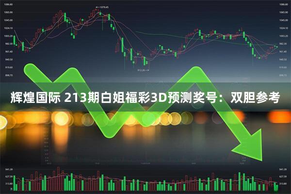辉煌国际 213期白姐福彩3D预测奖号：双胆参考