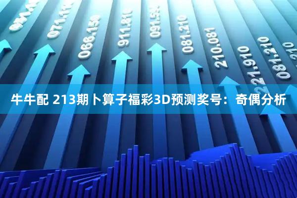 牛牛配 213期卜算子福彩3D预测奖号：奇偶分析