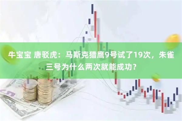 牛宝宝 唐驳虎：马斯克猎鹰9号试了19次，朱雀三号为什么两次就能成功？